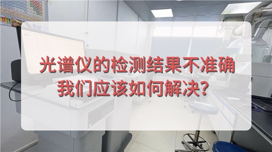 直讀光譜儀的檢測(cè)結(jié)果不準(zhǔn)確，我們應(yīng)該如何解決？.jpg