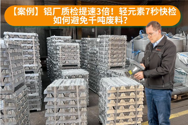 【案例】鋁廠質(zhì)檢提速3倍！輕元素7秒快檢如何避免千噸廢料？